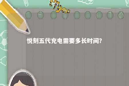悦刻五代充电需要多长时间？ 